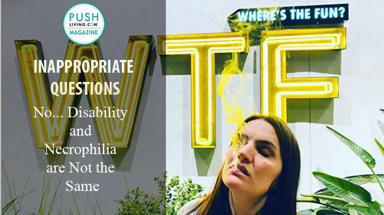 Inappropriate Questions 1 1 - Inappropriate Questions: No Disability and Necrophilia are Not the Same