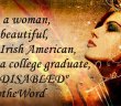 Beautiful woman's face with flower in her hair with text "I am a woman, I am beautiful, I am Irish American, I am a college Graduate, I am disabled, #saytheword