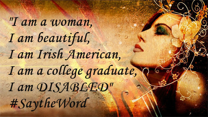 I am a woman, I am beautiful, I am Irish American, I am a college graduate, I am DISABLED #SaytheWord